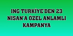 ING Turkiye'den 23 Nisan'a özel anlamlı kampanya