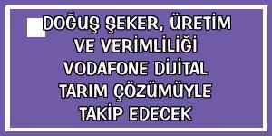 Doğuş Şeker, üretim ve verimliliği Vodafone Dijital Tarım çözümüyle takip edecek