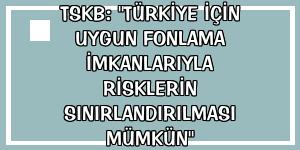 TSKB: 'Türkiye için uygun fonlama imkanlarıyla risklerin sınırlandırılması mümkün'