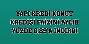 Yapı Kredi konut kredisi faizini aylık yüzde 0,89'a indirdi