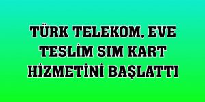 Türk Telekom, eve teslim SIM kart hizmetini başlattı