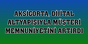 Aksigorta, dijital altyapısıyla müşteri memnuniyetini artırdı