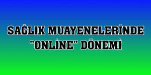 Sağlık muayenelerinde 'online' dönemi