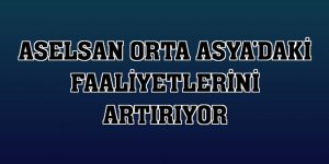 ASELSAN Orta Asya'daki faaliyetlerini artırıyor