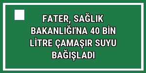 Fater, Sağlık Bakanlığı'na 40 bin litre çamaşır suyu bağışladı