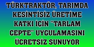 TürkTraktör, tarımda kesintisiz üretime katkı için 'Tarlam Cepte' uygulamasını ücretsiz sunuyor