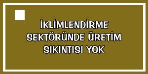 İklimlendirme sektöründe üretim sıkıntısı yok