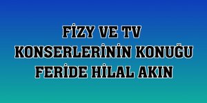 fizy ve TV  konserlerinin konuğu Feride Hilal Akın