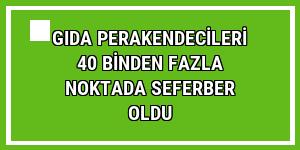 Gıda perakendecileri 40 binden fazla noktada seferber oldu