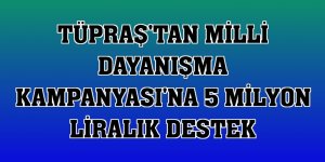 Tüpraş'tan Milli Dayanışma Kampanyası'na 5 milyon liralık destek