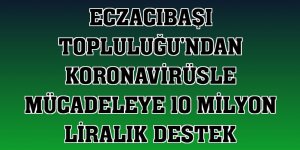 Eczacıbaşı Topluluğu'ndan koronavirüsle mücadeleye 10 milyon liralık destek