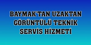 Baymak'tan uzaktan görüntülü teknik servis hizmeti