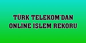 Türk Telekom'dan online işlem rekoru