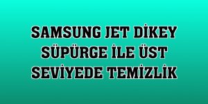 Samsung Jet Dikey süpürge ile üst seviyede temizlik