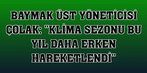 Baymak Üst Yöneticisi Çolak: 'Klima sezonu bu yıl daha erken hareketlendi'