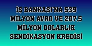 İş Bankası'na 539 milyon avro ve 207,5 milyon dolarlık sendikasyon kredisi