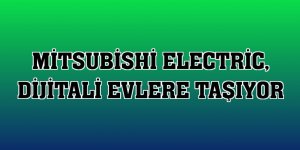 Mitsubishi Electric, dijitali evlere taşıyor