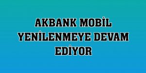 Akbank Mobil yenilenmeye devam ediyor