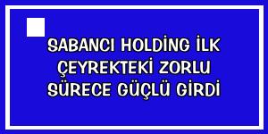 Sabancı Holding ilk çeyrekteki zorlu sürece güçlü girdi