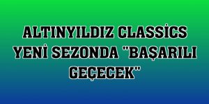 Altınyıldız Classics yeni sezonda 'başarılı geçecek'