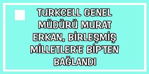 Turkcell Genel Müdürü Murat Erkan, Birleşmiş Milletler'e BiP'ten bağlandı