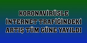 Koronavirüsle internet trafiğindeki artış tüm güne yayıldı