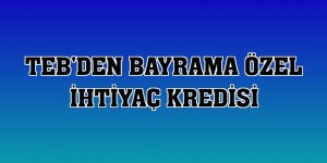 TEB'den bayrama özel ihtiyaç kredisi