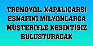 Trendyol, Kapalıçarşı esnafını milyonlarca müşteriyle kesintisiz buluşturacak