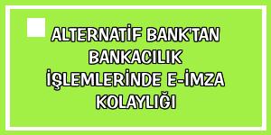 Alternatif Bank'tan bankacılık işlemlerinde e-imza kolaylığı