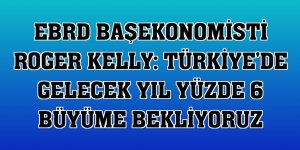 EBRD Başekonomisti Roger Kelly: Türkiye'de gelecek yıl yüzde 6 büyüme bekliyoruz