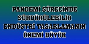 Pandemi sürecinde sürdürülebilir endüstri tasarlamanın önemi büyük