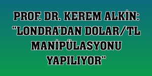 Prof. Dr. Kerem Alkin: 'Londra'dan dolar/TL manipülasyonu yapılıyor'