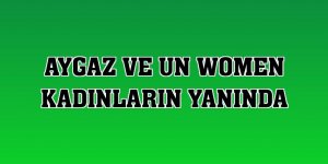 Aygaz ve UN Women kadınların yanında