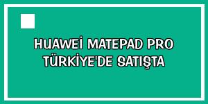 Huawei MatePad Pro Türkiye'de satışta