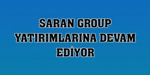 Saran Group yatırımlarına devam ediyor