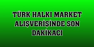 Türk halkı market alışverişinde son dakikacı