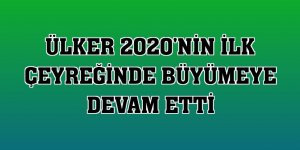 Ülker 2020'nin ilk çeyreğinde büyümeye devam etti