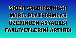 Siber saldırganlar mobil platformlar üzerinden Asya'daki faaliyetlerini artırdı