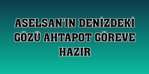 ASELSAN'ın denizdeki gözü Ahtapot göreve hazır