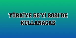 Türkiye 5G'yi 2021'de kullanacak