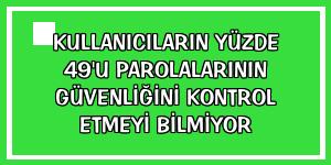 Kullanıcıların yüzde 49'u parolalarının güvenliğini kontrol etmeyi bilmiyor