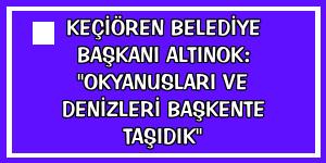 Keçiören Belediye Başkanı Altınok: 'Okyanusları ve denizleri başkente taşıdık'