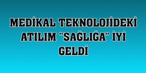 Medikal teknolojideki atılım 'sağlığa' iyi geldi