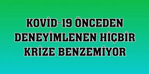 Kovid-19 önceden deneyimlenen hiçbir krize benzemiyor