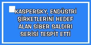 Kaspersky, endüstri şirketlerini hedef alan siber saldırı serisi tespit etti