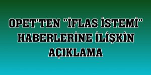 OPET'ten 'iflas istemi' haberlerine ilişkin açıklama