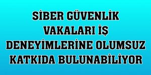 Siber güvenlik vakaları iş deneyimlerine olumsuz katkıda bulunabiliyor