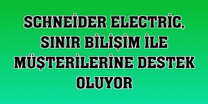 Schneider Electric, sınır bilişim ile müşterilerine destek oluyor