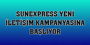 SunExpress yeni iletişim kampanyasına başlıyor