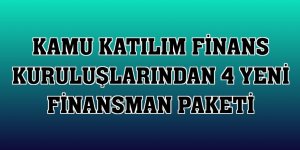 Kamu katılım finans kuruluşlarından 4 yeni finansman paketi